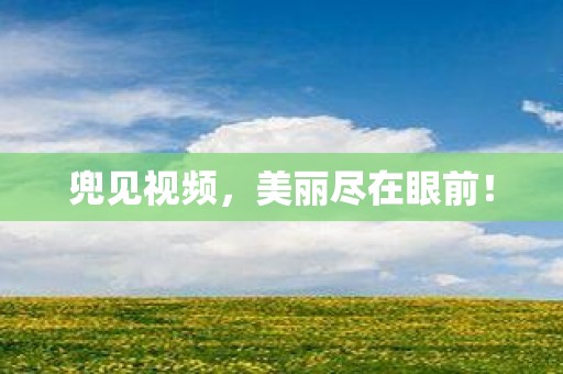 兜见视频，美丽尽在眼前！