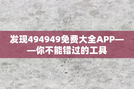 发现494949免费大全APP——你不能错过的工具