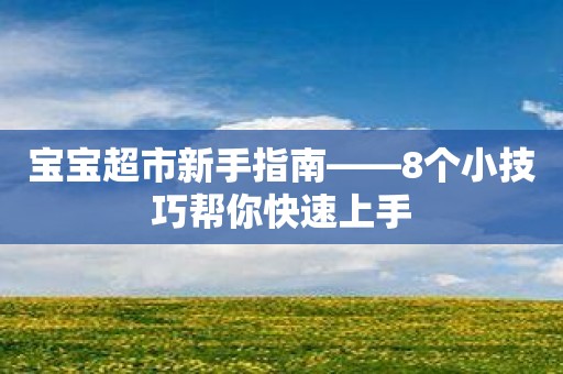 宝宝超市新手指南——8个小技巧帮你快速上手