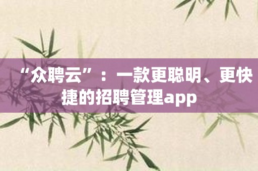 “众聘云”：一款更聪明、更快捷的招聘管理app