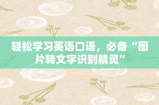 轻松学习英语口语，必备“图片转文字识别精灵”