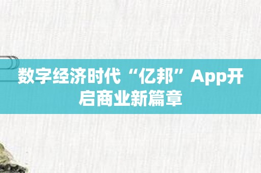数字经济时代“亿邦”App开启商业新篇章