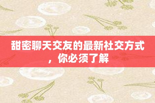 甜密聊天交友的最新社交方式，你必须了解