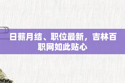 日薪月结、职位最新，吉林百职网如此贴心