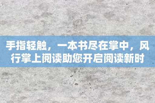 手指轻触，一本书尽在掌中，风行掌上阅读助您开启阅读新时代