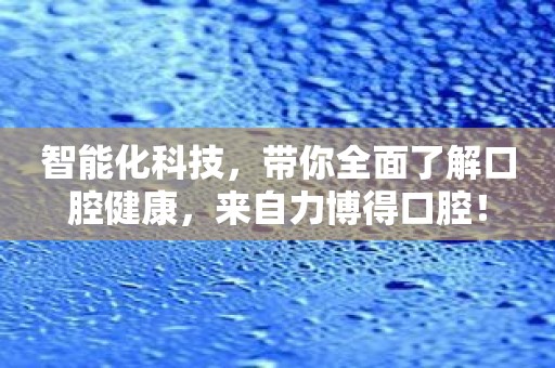 智能化科技，带你全面了解口腔健康，来自力博得口腔！