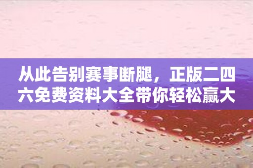 从此告别赛事断腿，正版二四六免费资料大全带你轻松赢大奖！