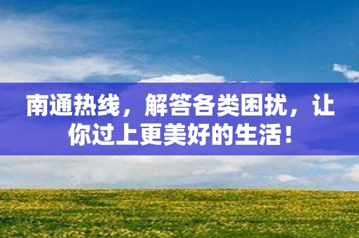 南通热线，解答各类困扰，让你过上更美好的生活！