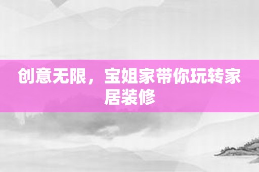 创意无限，宝姐家带你玩转家居装修