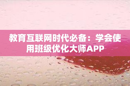 教育互联网时代必备：学会使用班级优化大师APP