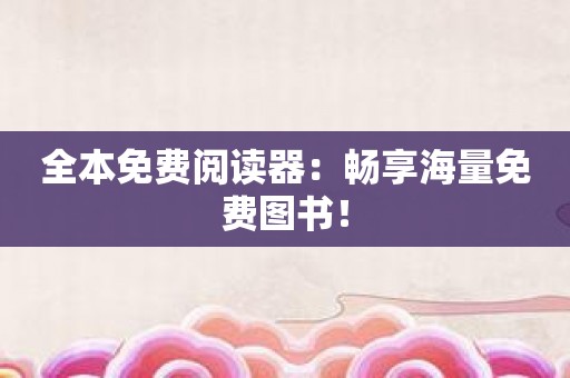 全本免费阅读器：畅享海量免费图书！