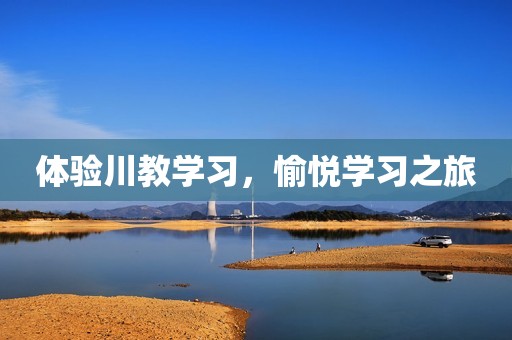体验川教学习，愉悦学习之旅