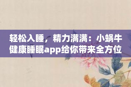 轻松入睡，精力满满：小蜗牛健康睡眠app给你带来全方位睡眠体验！