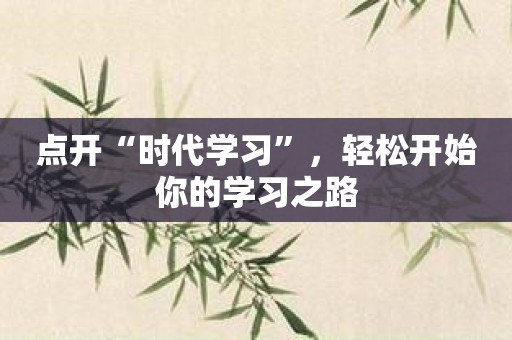 点开“时代学习”，轻松开始你的学习之路