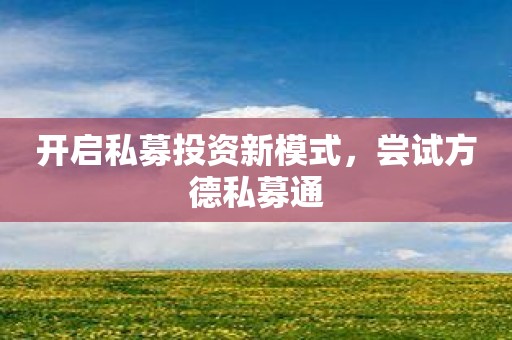 开启私募投资新模式，尝试方德私募通