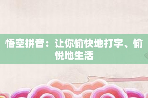 悟空拼音：让你愉快地打字、愉悦地生活