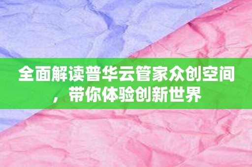全面解读普华云管家众创空间，带你体验创新世界