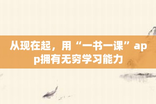 从现在起，用“一书一课”app拥有无穷学习能力