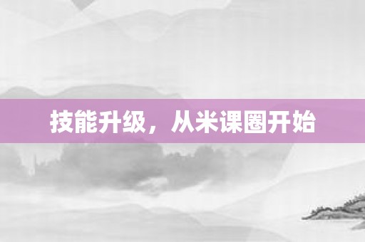 技能升级，从米课圈开始