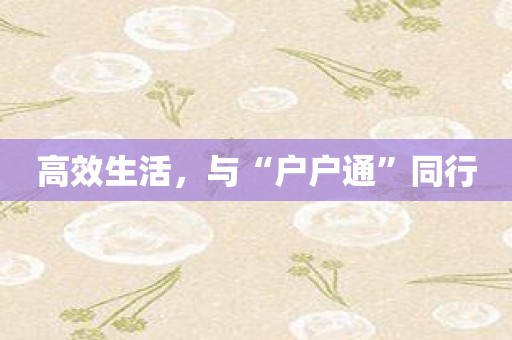 高效生活，与“户户通”同行