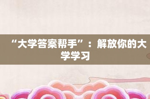 “大学答案帮手”：解放你的大学学习
