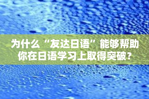 为什么“友达日语”能够帮助你在日语学习上取得突破？