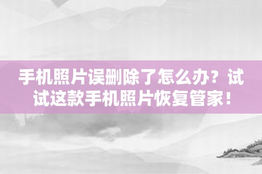 手机照片误删除了怎么办？试试这款手机照片恢复管家！