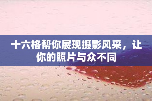 十六格帮你展现摄影风采，让你的照片与众不同