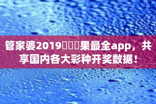 管家婆2019開獎結果最全app，共享国内各大彩种开奖数据！