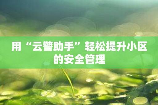 用“云警助手”轻松提升小区的安全管理