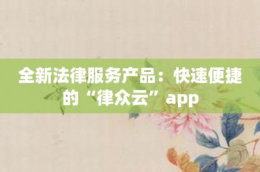 全新法律服务产品：快速便捷的“律众云”app