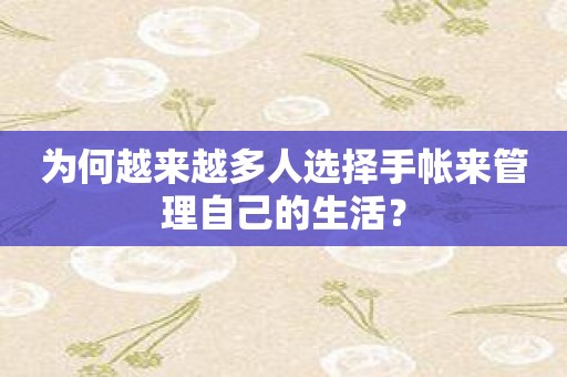 为何越来越多人选择手帐来管理自己的生活？