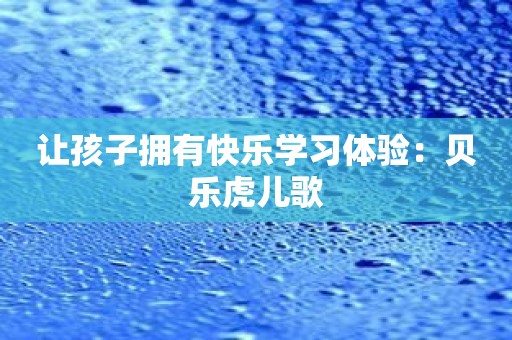 让孩子拥有快乐学习体验：贝乐虎儿歌