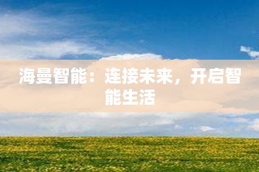 海曼智能：连接未来，开启智能生活