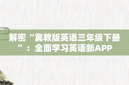 解密“冀教版英语三年级下册”：全面学习英语新APP