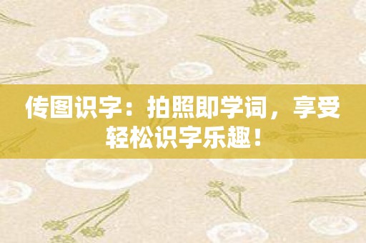 传图识字：拍照即学词，享受轻松识字乐趣！