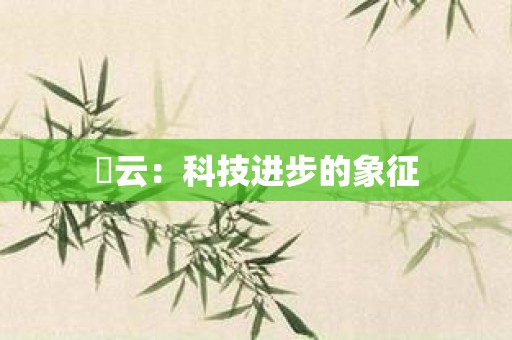 昇云：科技进步的象征