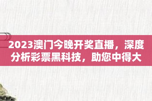 2023澳门今晚开奖直播，深度分析彩票黑科技，助您中得大奖！
