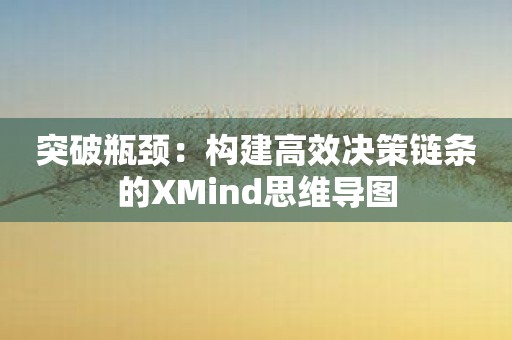 突破瓶颈：构建高效决策链条的XMind思维导图