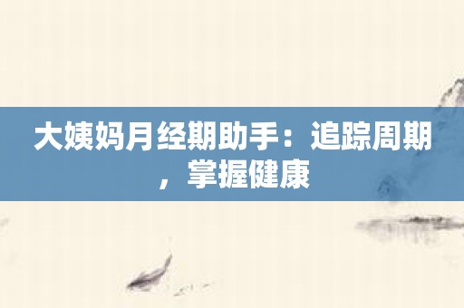大姨妈月经期助手：追踪周期，掌握健康