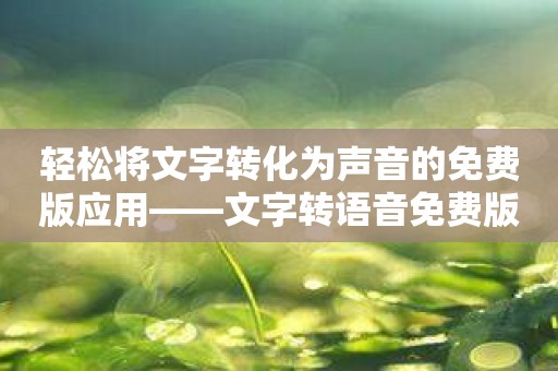 轻松将文字转化为声音的免费版应用——文字转语音免费版