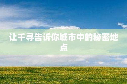 让千寻告诉你城市中的秘密地点