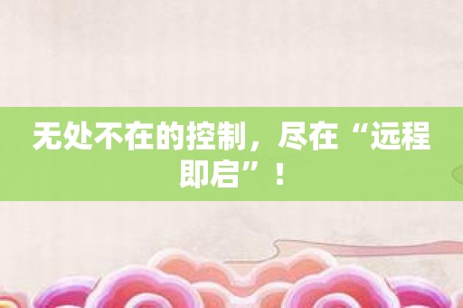 无处不在的控制，尽在“远程即启”！