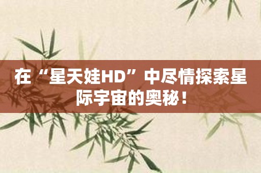 在“星天娃HD”中尽情探索星际宇宙的奥秘！
