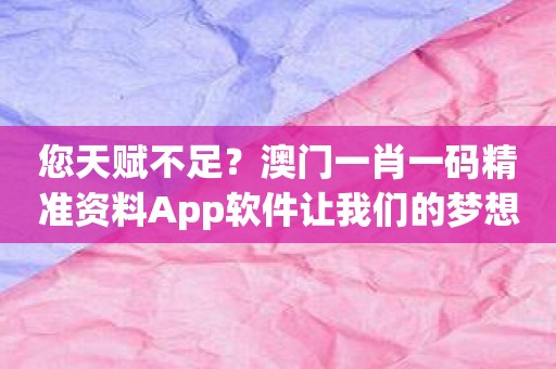 您天赋不足？澳门一肖一码精准资料App软件让我们的梦想快速实现！