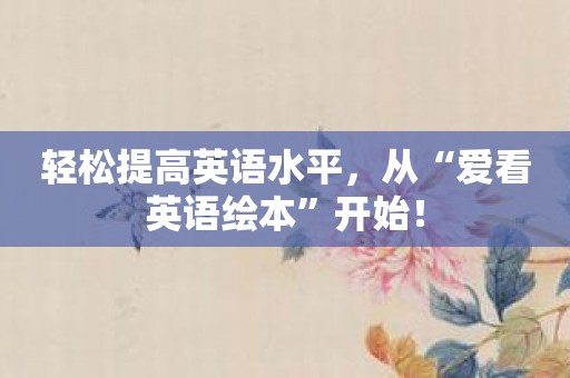 轻松提高英语水平，从“爱看英语绘本”开始！