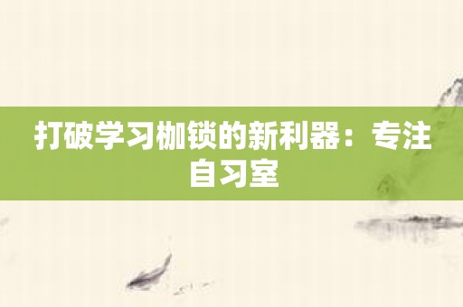打破学习枷锁的新利器：专注自习室