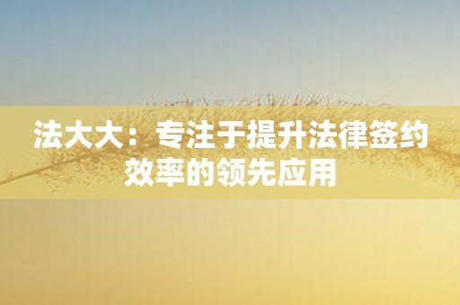 法大大：专注于提升法律签约效率的领先应用