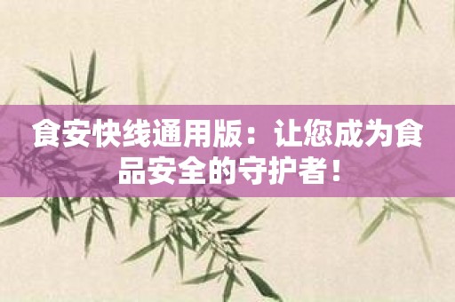 食安快线通用版：让您成为食品安全的守护者！