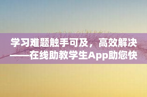学习难题触手可及，高效解决——在线助教学生App助您快速突破！
